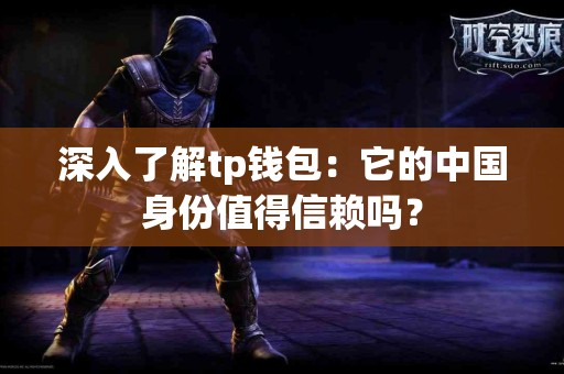 深入了解tp钱包：它的中国身份值得信赖吗？