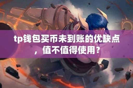 tp钱包买币未到账的优缺点，值不值得使用？
