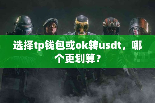 选择tp钱包或ok转usdt，哪个更划算？