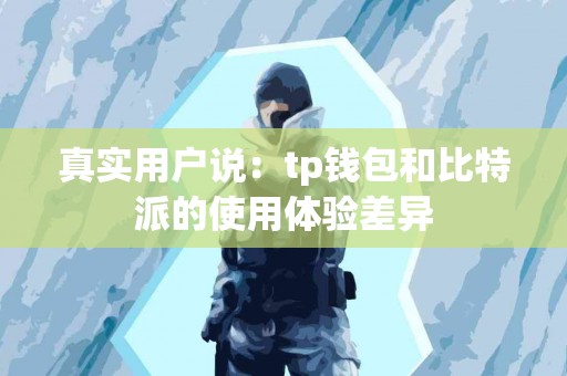 真实用户说：tp钱包和比特派的使用体验差异