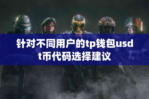 针对不同用户的tp钱包usdt币代码选择建议