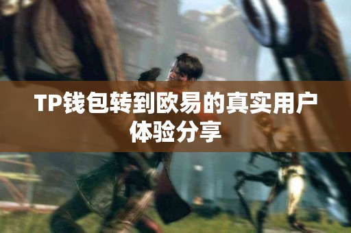 TP钱包转到欧易的真实用户体验分享