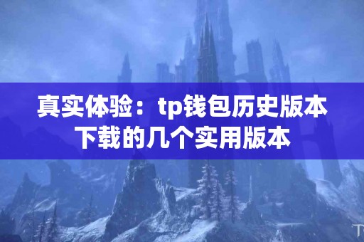 真实体验：tp钱包历史版本下载的几个实用版本