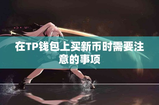 在TP钱包上买新币时需要注意的事项