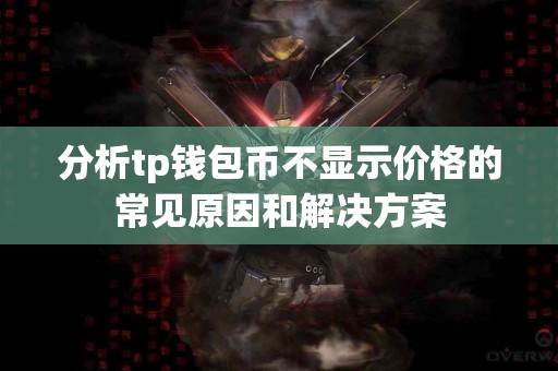 分析tp钱包币不显示价格的常见原因和解决方案