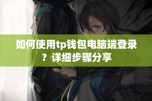 如何使用tp钱包电脑端登录？详细步骤分享