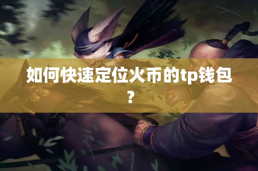 如何快速定位火币的tp钱包？