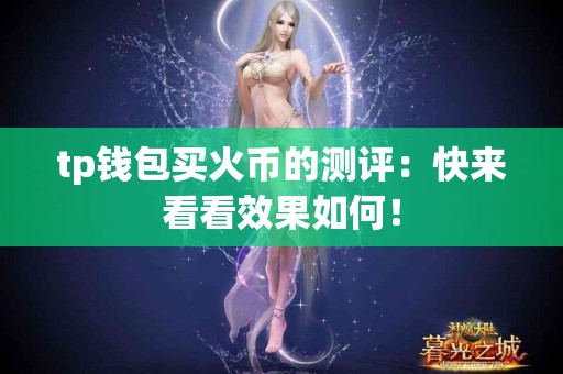 tp钱包买火币的测评：快来看看效果如何！