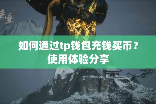 如何通过tp钱包充钱买币？使用体验分享