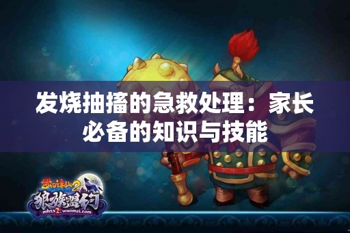 发烧抽搐的急救处理：家长必备的知识与技能