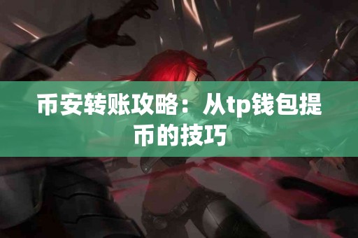 币安转账攻略：从tp钱包提币的技巧