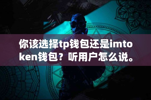 你该选择tp钱包还是imtoken钱包？听用户怎么说。