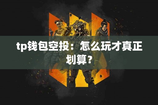 tp钱包空投：怎么玩才真正划算？