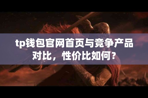 tp钱包官网首页与竞争产品对比，性价比如何？