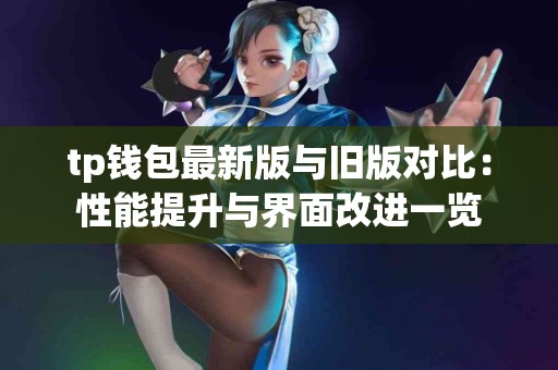 tp钱包最新版与旧版对比：性能提升与界面改进一览