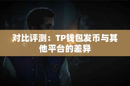 对比评测：TP钱包发币与其他平台的差异