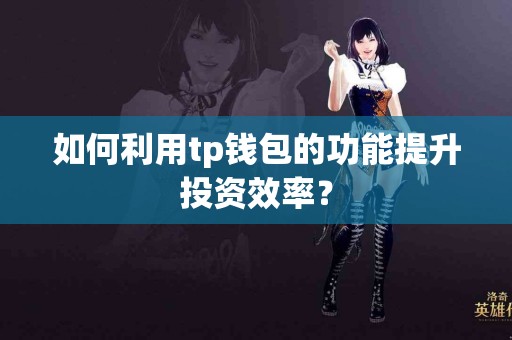 如何利用tp钱包的功能提升投资效率？