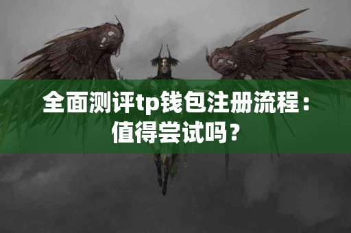 全面测评tp钱包注册流程：值得尝试吗？