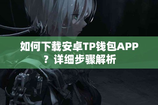 如何下载安卓TP钱包APP？详细步骤解析