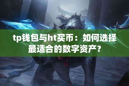 tp钱包与ht买币：如何选择最适合的数字资产？