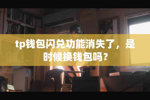 tp钱包闪兑功能消失了，是时候换钱包吗？