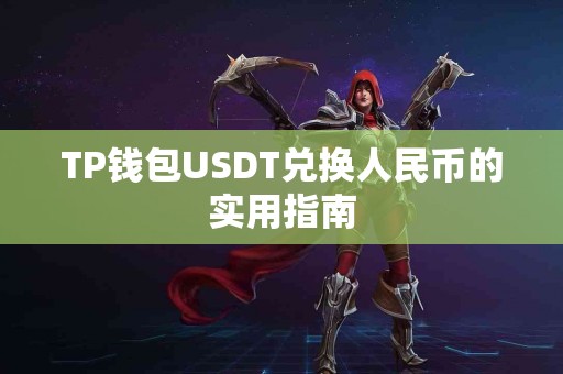 TP钱包USDT兑换人民币的实用指南