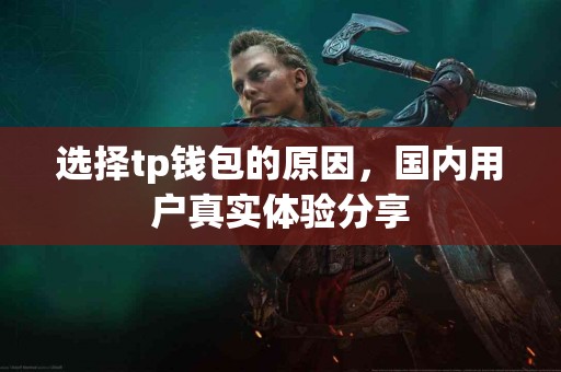 选择tp钱包的原因，国内用户真实体验分享