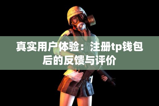 真实用户体验：注册tp钱包后的反馈与评价
