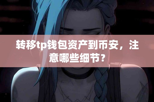 转移tp钱包资产到币安，注意哪些细节？