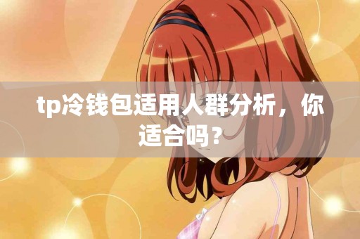 tp冷钱包适用人群分析，你适合吗？