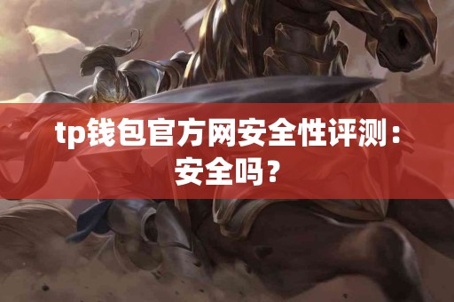 tp钱包官方网安全性评测：安全吗？