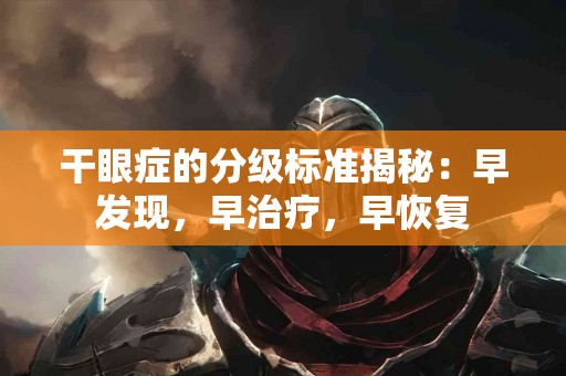 干眼症的分级标准揭秘：早发现，早治疗，早恢复