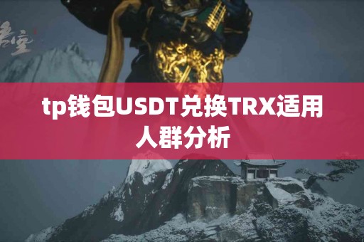 tp钱包USDT兑换TRX适用人群分析