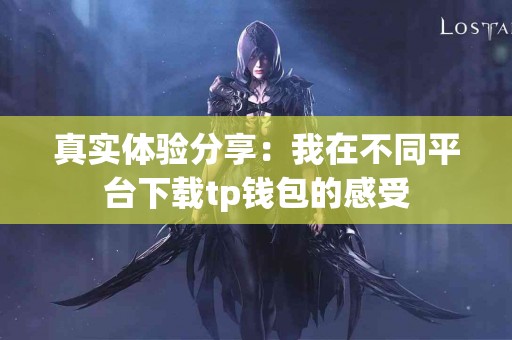真实体验分享：我在不同平台下载tp钱包的感受