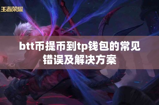 btt币提币到tp钱包的常见错误及解决方案