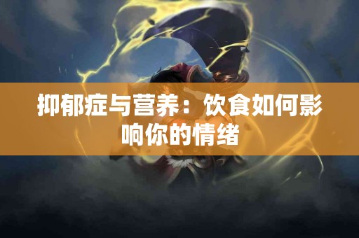 抑郁症与营养：饮食如何影响你的情绪