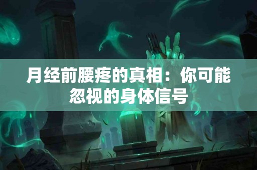 月经前腰疼的真相：你可能忽视的身体信号