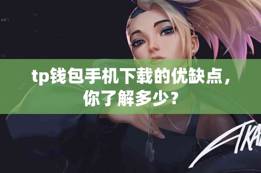 tp钱包手机下载的优缺点，你了解多少？