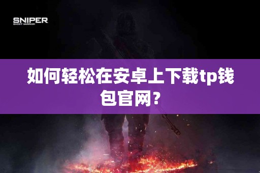 如何轻松在安卓上下载tp钱包官网？