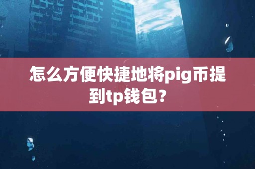 怎么方便快捷地将pig币提到tp钱包？