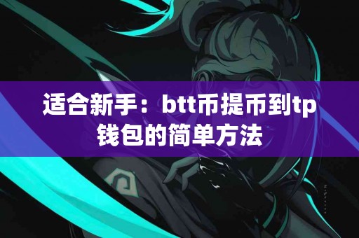 适合新手：btt币提币到tp钱包的简单方法