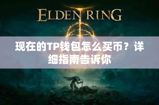 现在的TP钱包怎么买币？详细指南告诉你