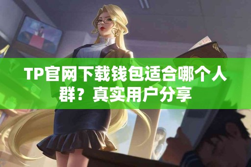 TP官网下载钱包适合哪个人群？真实用户分享