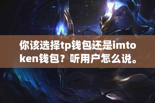 你该选择tp钱包还是imtoken钱包？听用户怎么说。