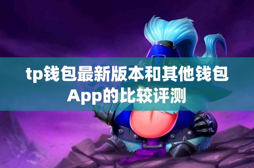 tp钱包最新版本和其他钱包App的比较评测