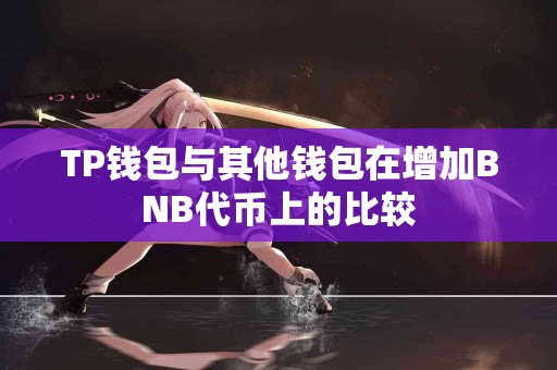 TP钱包与其他钱包在增加BNB代币上的比较