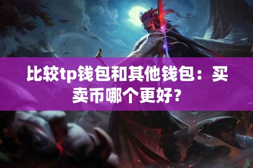 比较tp钱包和其他钱包：买卖币哪个更好？