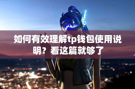 如何有效理解tp钱包使用说明？看这篇就够了