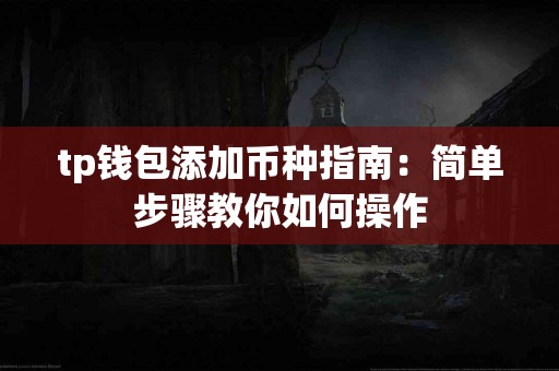tp钱包添加币种指南：简单步骤教你如何操作