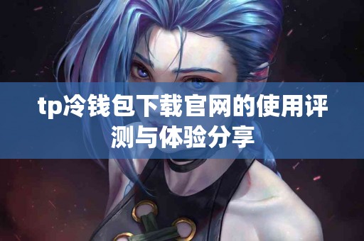 tp冷钱包下载官网的使用评测与体验分享